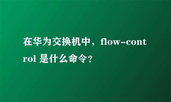 在华为交换机中，flow-control 是什么命令？