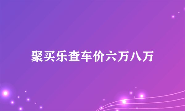 聚买乐查车价六万八万