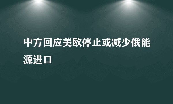 中方回应美欧停止或减少俄能源进口