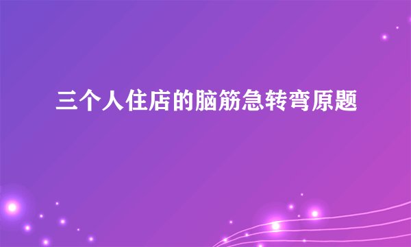 三个人住店的脑筋急转弯原题