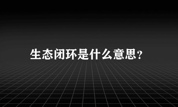 生态闭环是什么意思？