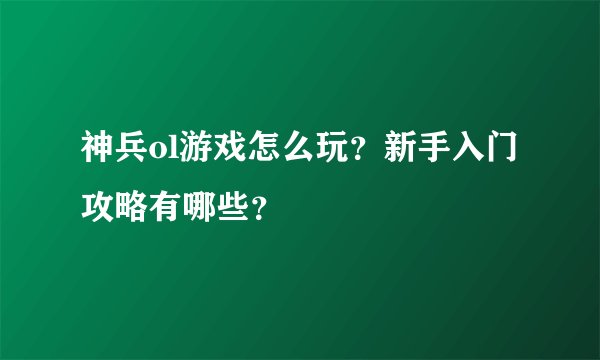 神兵ol游戏怎么玩？新手入门攻略有哪些？