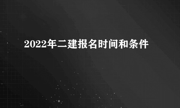 2022年二建报名时间和条件