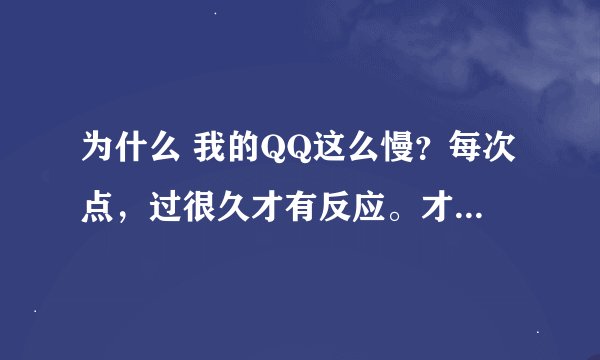 为什么 我的QQ这么慢？每次点，过很久才有反应。才出现登陆界面。