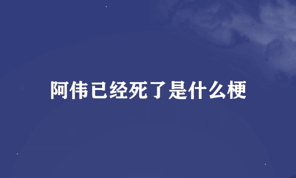 阿伟已经死了是什么梗