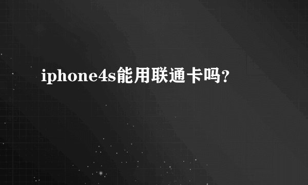 iphone4s能用联通卡吗？