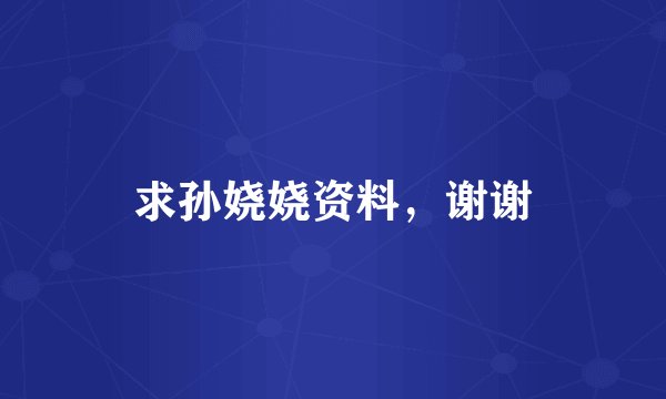 求孙娆娆资料，谢谢