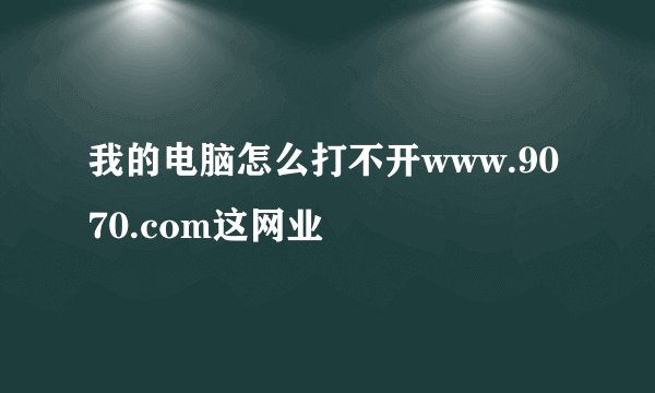 我的电脑怎么打不开www.9070.com这网业
