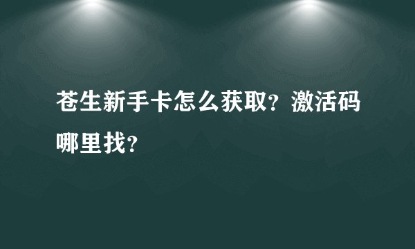 苍生新手卡怎么获取？激活码哪里找？
