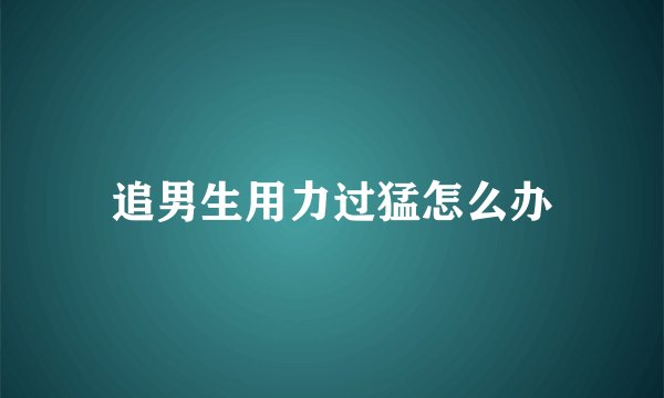 追男生用力过猛怎么办