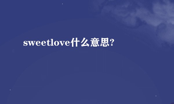 sweetlove什么意思?