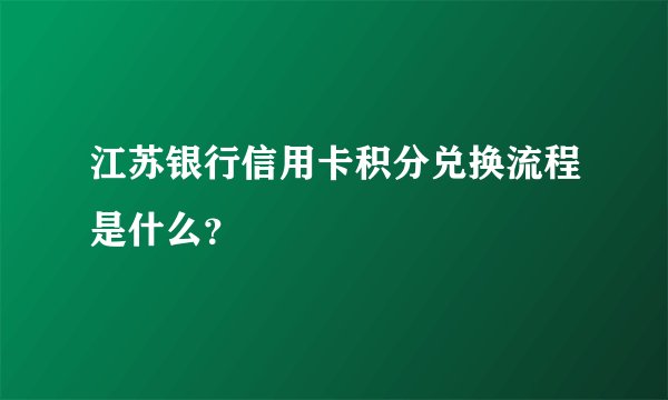 江苏银行信用卡积分兑换流程是什么？