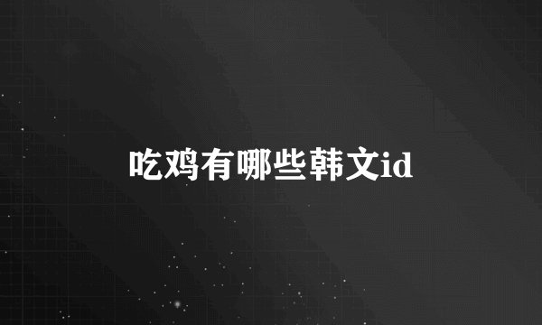 吃鸡有哪些韩文id