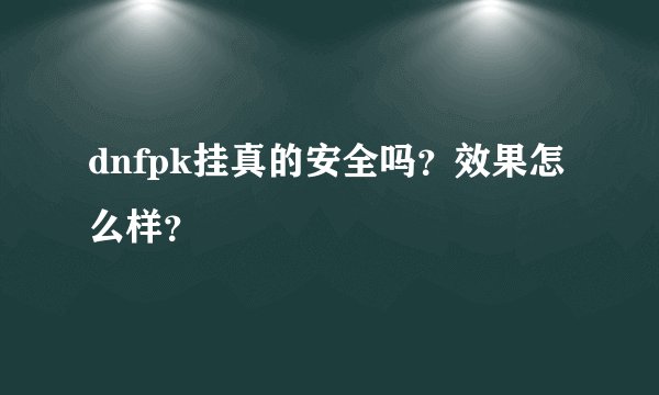 dnfpk挂真的安全吗？效果怎么样？