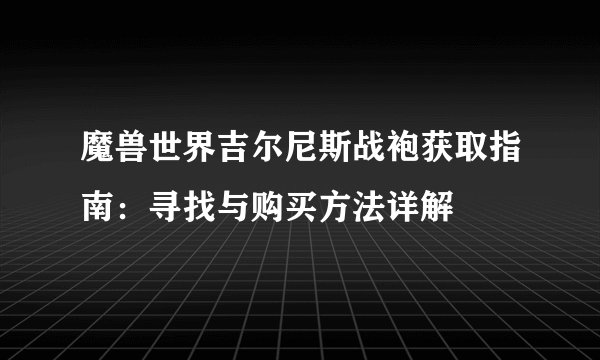 魔兽世界吉尔尼斯战袍获取指南：寻找与购买方法详解