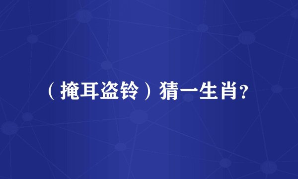 （掩耳盗铃）猜一生肖？