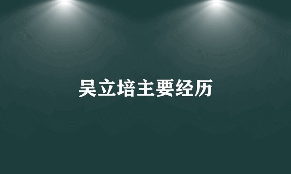 吴立培主要经历