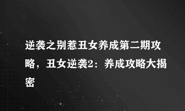 逆袭之别惹丑女养成第二期攻略，丑女逆袭2：养成攻略大揭密