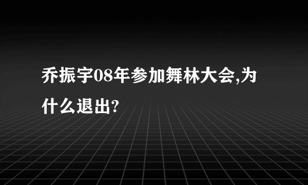 乔振宇08年参加舞林大会,为什么退出?