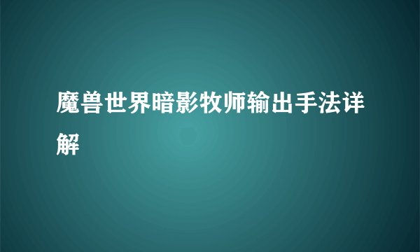魔兽世界暗影牧师输出手法详解