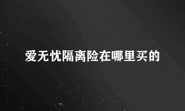 爱无忧隔离险在哪里买的