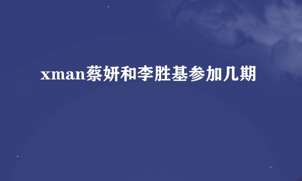 xman蔡妍和李胜基参加几期