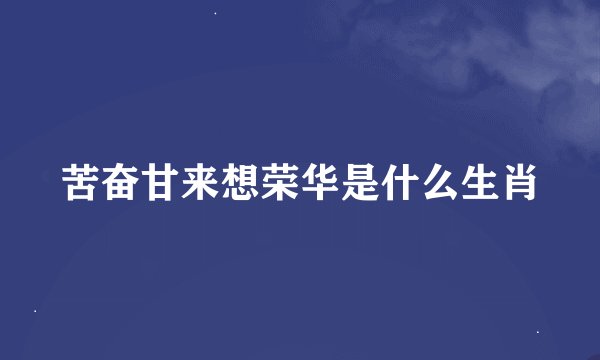 苦奋甘来想荣华是什么生肖