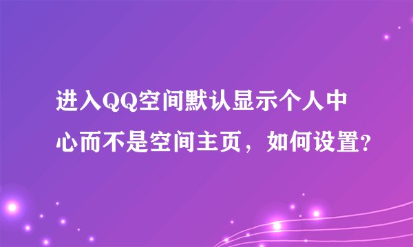 进入QQ空间默认显示个人中心而不是空间主页，如何设置？