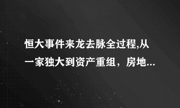 恒大事件来龙去脉全过程,从一家独大到资产重组，房地产还有未来吗？