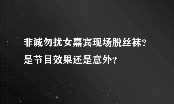 非诚勿扰女嘉宾现场脱丝袜？是节目效果还是意外？