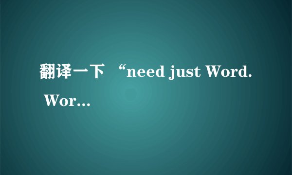 翻译一下 “need just Word. Word has Word.” 答案急急急！！！！！！