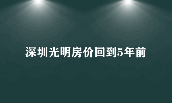 深圳光明房价回到5年前