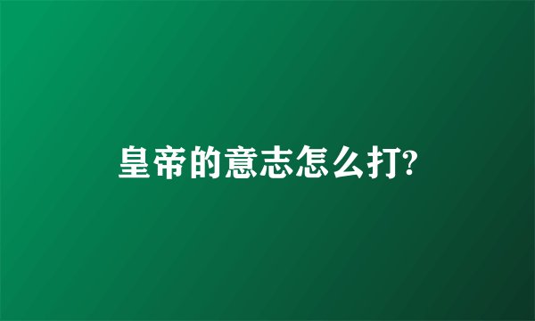 皇帝的意志怎么打?