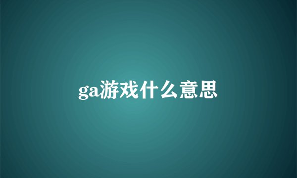 ga游戏什么意思
