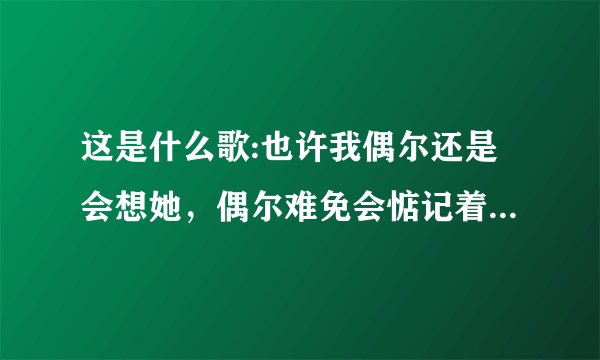 这是什么歌:也许我偶尔还是会想她，偶尔难免会惦记着她，就当他是个老朋友吧，也让我心疼也让我牵挂，只