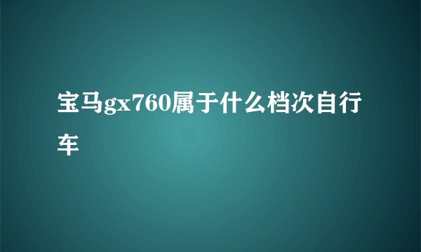 宝马gx760属于什么档次自行车