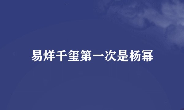 易烊千玺第一次是杨幂