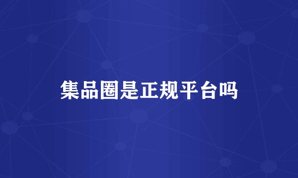 集品圈是正规平台吗