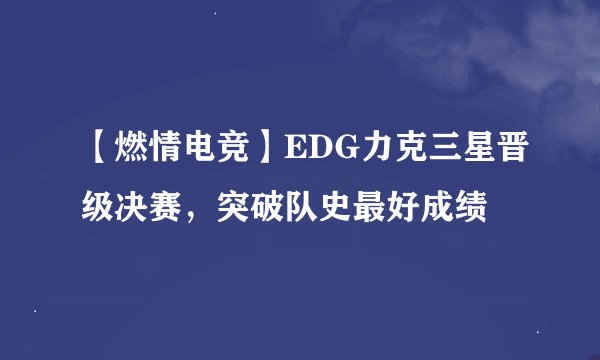 【燃情电竞】EDG力克三星晋级决赛，突破队史最好成绩