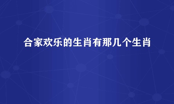 合家欢乐的生肖有那几个生肖