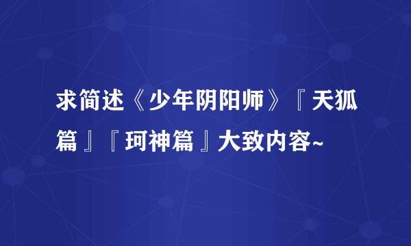 求简述《少年阴阳师》『天狐篇』『珂神篇』大致内容~
