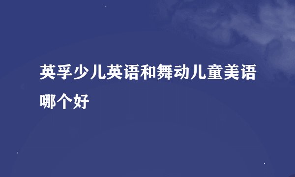英孚少儿英语和舞动儿童美语哪个好