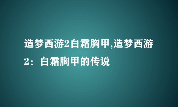 造梦西游2白霜胸甲,造梦西游2：白霜胸甲的传说
