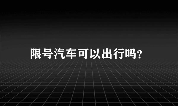 限号汽车可以出行吗？