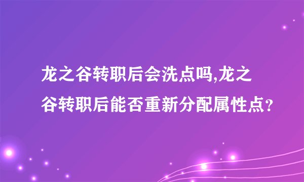 龙之谷转职后会洗点吗,龙之谷转职后能否重新分配属性点？