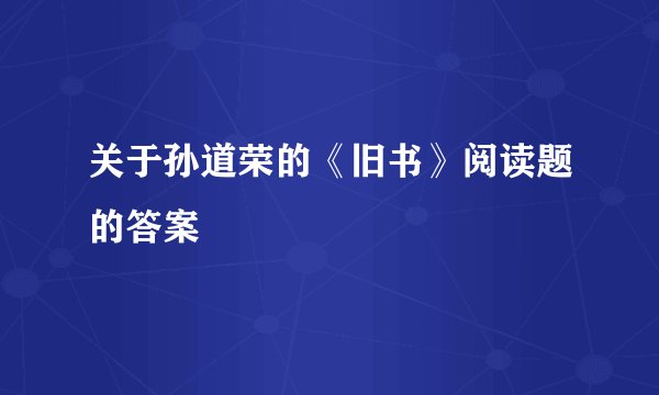 关于孙道荣的《旧书》阅读题的答案