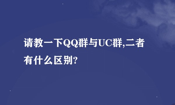 请教一下QQ群与UC群,二者有什么区别?