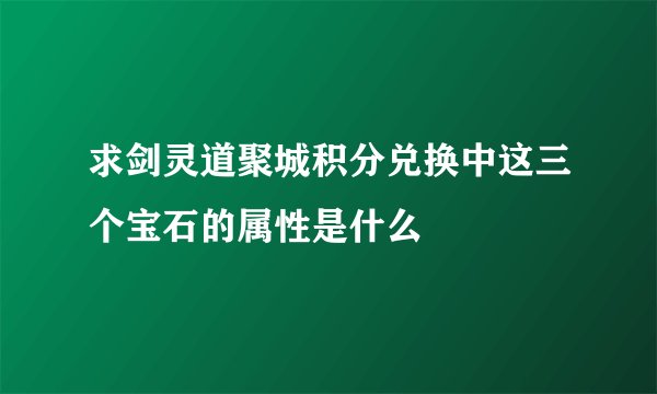 求剑灵道聚城积分兑换中这三个宝石的属性是什么