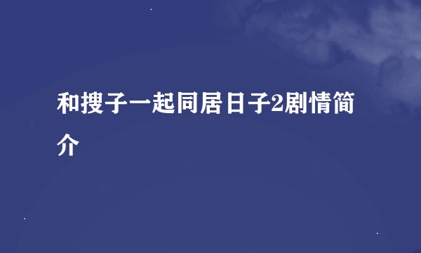 和搜子一起同居日子2剧情简介