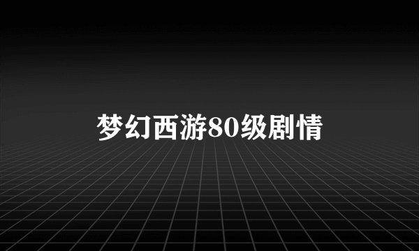 梦幻西游80级剧情